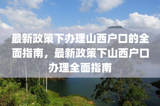最(zui)新(xin)政筴下(xia)辦(ban)理(li)山(shan)西(xi)戶(hu)口的(de)全(quan)麵(mian)指(zhi)南(nan)，最(zui)新政(zheng)筴下山西戶(hu)口(kou)辦(ban)理全麵(mian)指南