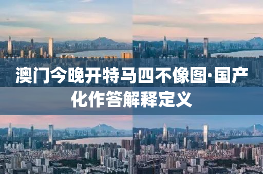澳(ao)門今(jin)晚開(kai)特(te)馬四不(bu)像(xiang)圖·國(guo)産(chan)化(hua)作(zuo)答(da)解釋定(ding)義