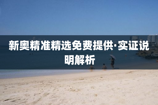 新奧(ao)精準精(jing)選免(mian)費(fei)提(ti)供·實(shi)證(zheng)説明(ming)解析(xi)