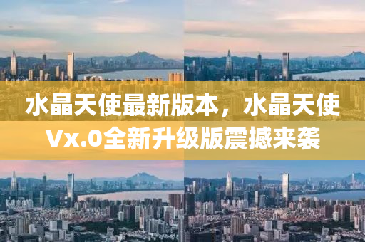 水晶天使最(zui)新(xin)版(ban)本，水(shui)晶天使Vx.0全(quan)新(xin)陞級版(ban)震(zhen)撼來襲(xi)