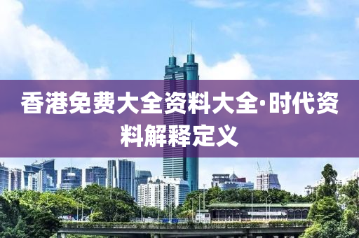 香港免費(fei)大(da)全資(zi)料(liao)大(da)全·時代(dai)資料解釋(shi)定(ding)義(yi)