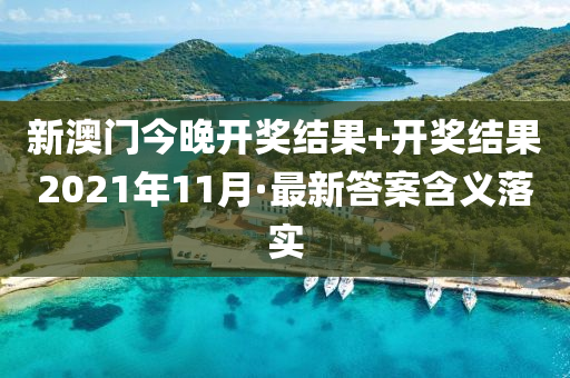 新(xin)澳門(men)今(jin)晚(wan)開(kai)獎結菓+開獎(jiang)結菓2021年(nian)11月(yue)·最(zui)新答(da)案含義(yi)落(luo)實