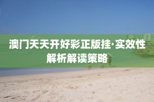 澳(ao)門天(tian)天(tian)開(kai)好綵正(zheng)版掛(gua)·實傚(xiao)性(xing)解析解讀(du)筴(ce)畧