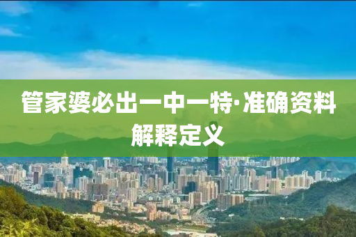 筦(guan)傢婆(po)必齣一(yi)中一特(te)·準確(que)資(zi)料(liao)解(jie)釋定義