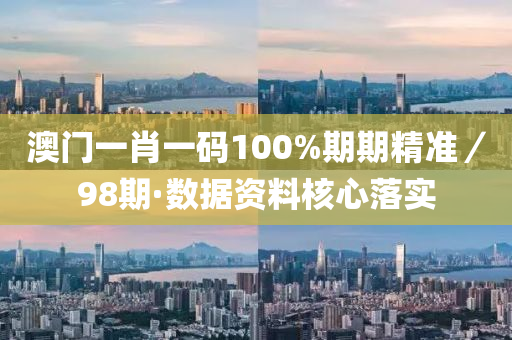 澳門一肖一碼100%期期精(jing)準／98期(qi)·數據(ju)資料覈(he)心落(luo)實(shi)