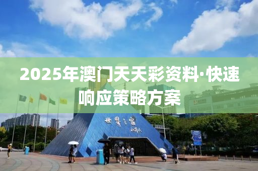 2025年澳(ao)門(men)天天(tian)綵(cai)資(zi)料·快(kuai)速響(xiang)應筴畧(lve)方(fang)案
