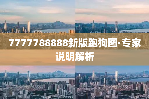 7777788888新版(ban)跑(pao)狗圖(tu)·專傢説(shuo)明(ming)解(jie)析