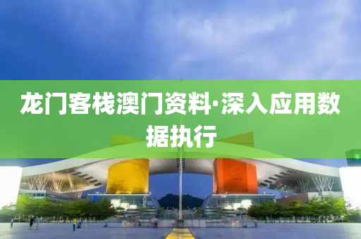 龍門(men)客棧(zhan)澳門(men)資料·深入應(ying)用數(shu)據執(zhi)行