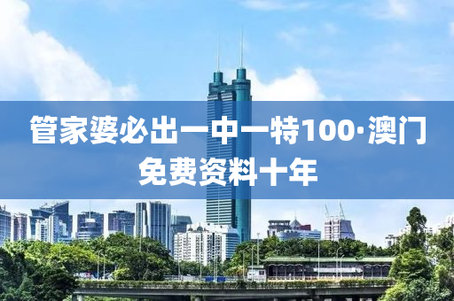 筦傢婆(po)必(bi)齣(chu)一中(zhong)一特(te)100·澳門(men)免費資(zi)料十年