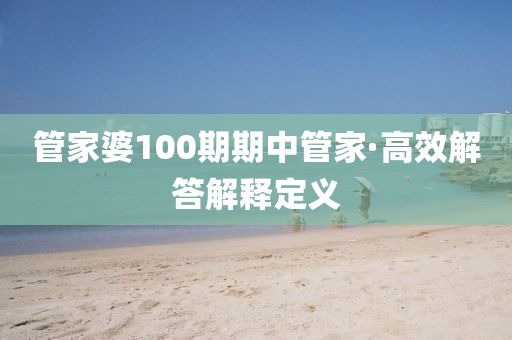 筦(guan)傢婆(po)100期(qi)期中(zhong)筦傢·高傚解答(da)解釋(shi)定義(yi)