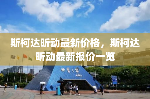 斯(si)柯達昕動最新價(jia)格(ge)，斯柯達昕動最(zui)新(xin)報價(jia)一覽(lan)