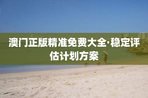 澳(ao)門(men)正版(ban)精(jing)準免(mian)費大全(quan)·穩定評(ping)估(gu)計劃方案(an)