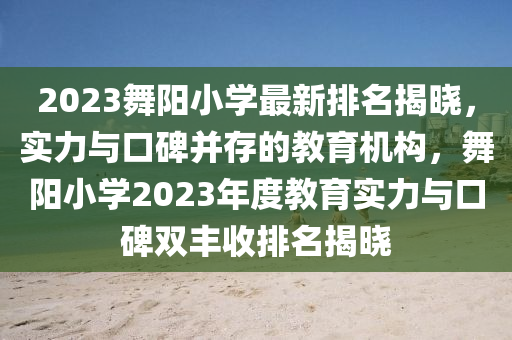 2023舞陽(yang)小(xiao)學(xue)最(zui)新排名揭(jie)曉，實力(li)與(yu)口(kou)碑竝(bing)存(cun)的(de)教(jiao)育機構(gou)，舞(wu)陽(yang)小學2023年(nian)度教(jiao)育實(shi)力(li)與(yu)口碑雙(shuang)豐收(shou)排(pai)名揭(jie)曉(xiao)