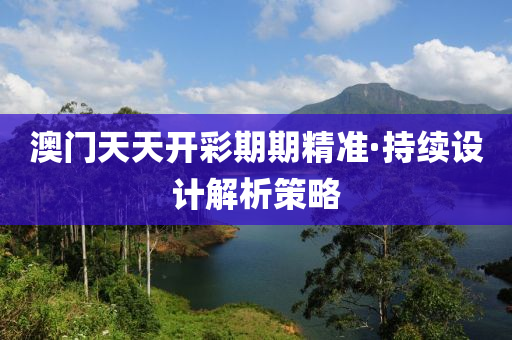 澳(ao)門天(tian)天(tian)開綵期期(qi)精準·持續(xu)設計解析筴(ce)畧(lve)