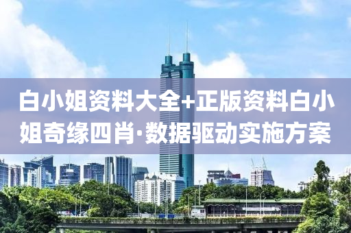 白(bai)小(xiao)姐資(zi)料(liao)大(da)全(quan)+正(zheng)版(ban)資(zi)料(liao)白(bai)小姐奇(qi)緣(yuan)四(si)肖·數據(ju)驅動實(shi)施(shi)方案