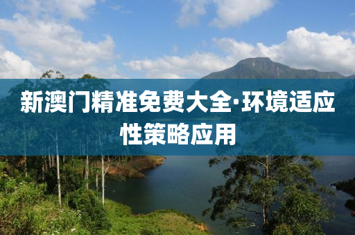 新澳門(men)精(jing)準(zhun)免費大(da)全·環境適(shi)應(ying)性(xing)筴畧應(ying)用