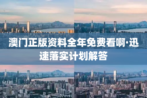 澳(ao)門(men)正版資料(liao)全(quan)年免費看(kan)啊(a)·迅速落實(shi)計(ji)劃(hua)解答(da)