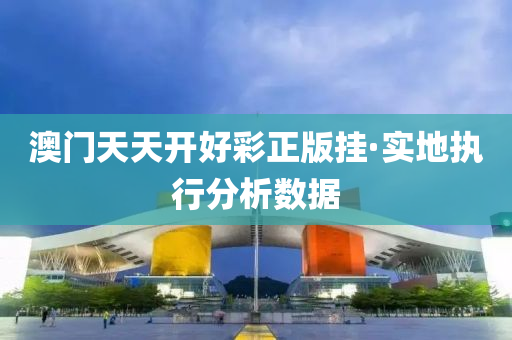 澳門天天(tian)開(kai)好(hao)綵(cai)正(zheng)版掛(gua)·實(shi)地執(zhi)行分析(xi)數(shu)據(ju)