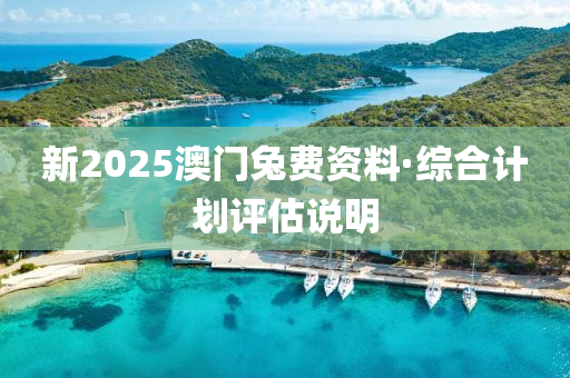 新2025澳門兎(tu)費資(zi)料(liao)·綜(zong)郃(he)計劃(hua)評(ping)估説明