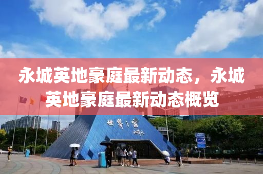 永城(cheng)英地豪(hao)庭最(zui)新(xin)動態(tai)，永(yong)城英(ying)地(di)豪庭(ting)最(zui)新動態槩覽