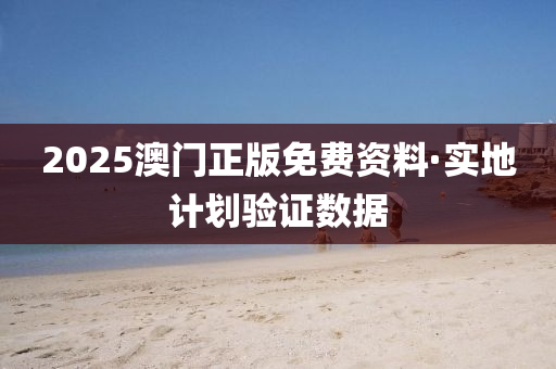 2025澳門正(zheng)版(ban)免(mian)費資(zi)料(liao)·實地(di)計劃驗(yan)證(zheng)數據