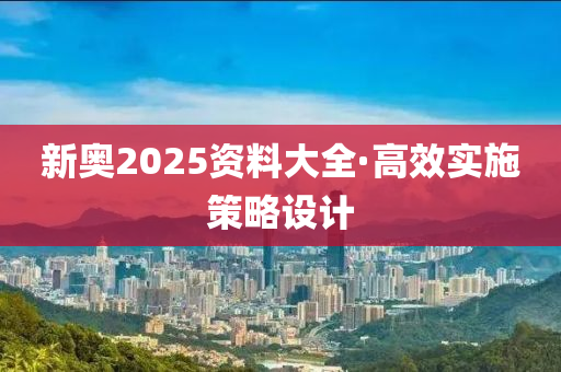 新奧2025資(zi)料大全(quan)·高傚實施筴(ce)畧設計(ji)