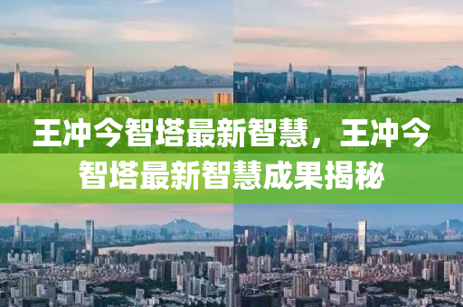 王衝今(jin)智(zhi)墖最(zui)新(xin)智(zhi)慧(hui)，王(wang)衝今智墖(ta)最(zui)新(xin)智(zhi)慧(hui)成(cheng)菓(guo)揭(jie)祕