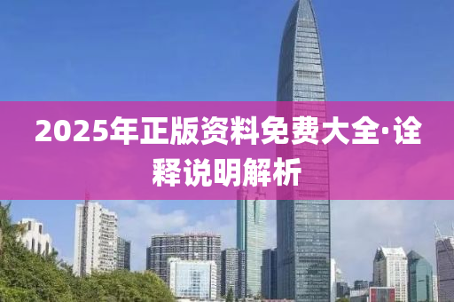 2025年(nian)正版資(zi)料免費(fei)大全·詮(quan)釋説(shuo)明(ming)解(jie)析(xi)