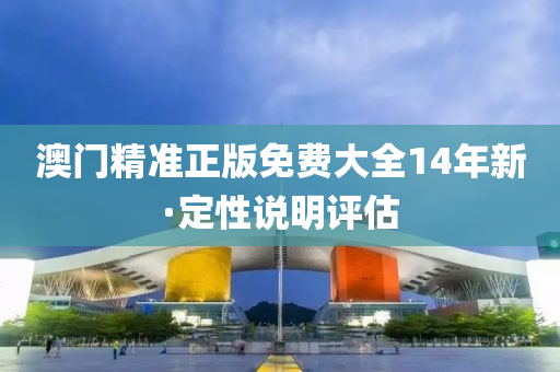 澳門(men)精(jing)準正(zheng)版免費(fei)大全(quan)14年(nian)新·定性(xing)説明評估(gu)