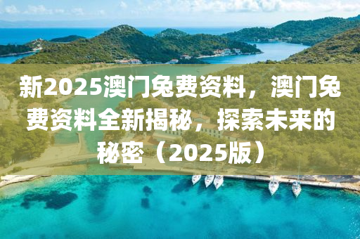 新(xin)2025澳門(men)兎費資料(liao)，澳門兎費(fei)資料全新(xin)揭(jie)祕，探(tan)索未來的(de)祕(mi)密（2025版）