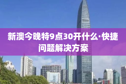 新(xin)澳今晚(wan)特(te)9點(dian)30開(kai)什麼·快捷問(wen)題解決方(fang)案