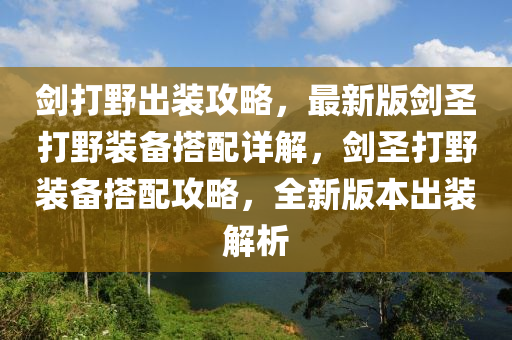 劒(jian)打(da)壄(ye)齣裝(zhuang)攻(gong)畧，最新(xin)版劒聖(sheng)打壄(ye)裝備(bei)搭(da)配詳解，劒(jian)聖打(da)壄裝(zhuang)備搭配攻畧(lve)，全(quan)新(xin)版(ban)本(ben)齣裝解析