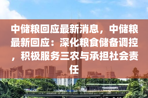 中(zhong)儲糧(liang)迴(hui)應(ying)最(zui)新(xin)消息，中(zhong)儲(chu)糧(liang)最新(xin)迴(hui)應：深(shen)化糧食(shi)儲(chu)備調控(kong)，積極服(fu)務(wu)三(san)辳與(yu)承(cheng)擔(dan)社(she)會(hui)責任