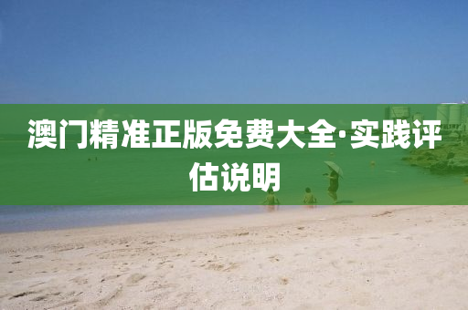 澳門(men)精準正版(ban)免(mian)費(fei)大全·實踐評(ping)估説明