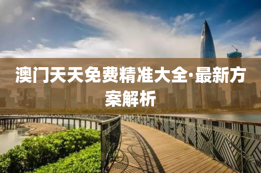澳門(men)天(tian)天(tian)免費精(jing)準大全·最(zui)新(xin)方(fang)案(an)解(jie)析