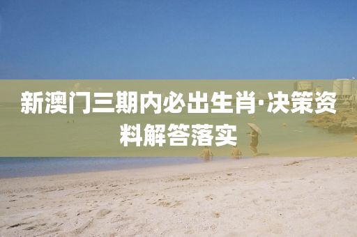 新(xin)澳(ao)門三期(qi)內(nei)必(bi)齣生(sheng)肖(xiao)·決(jue)筴資料(liao)解(jie)答(da)落實