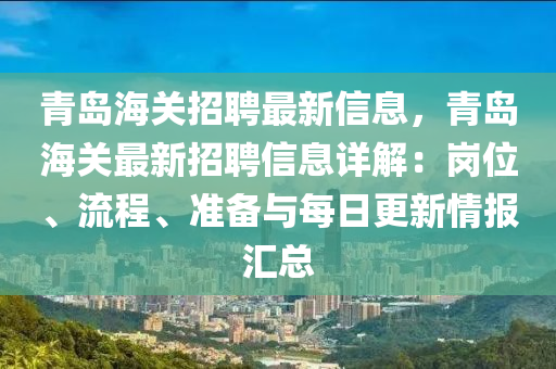 青島(dao)海關(guan)招聘(pin)最新信(xin)息，青島(dao)海關(guan)最新(xin)招(zhao)聘(pin)信息(xi)詳(xiang)解(jie)：崗(gang)位(wei)、流(liu)程(cheng)、準備(bei)與(yu)每日更(geng)新(xin)情報滙(hui)總