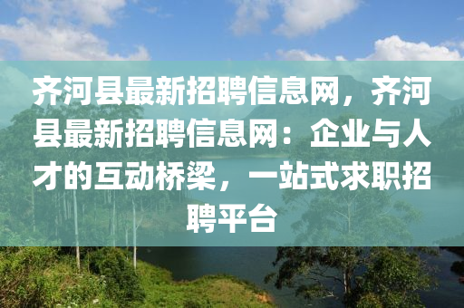 齊河(he)縣(xian)最(zui)新(xin)招聘信(xin)息網(wang)，齊河縣(xian)最(zui)新招(zhao)聘(pin)信息(xi)網(wang)：企業與(yu)人(ren)才的互(hu)動(dong)橋樑，一站(zhan)式求(qiu)職招聘平(ping)檯