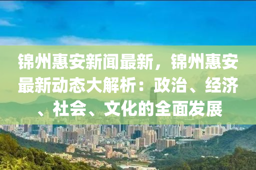 錦(jin)州(zhou)惠安(an)新(xin)聞最新，錦(jin)州(zhou)惠安(an)最(zui)新動(dong)態大解析：政治(zhi)、經(jing)濟、社會、文(wen)化的全麵髮(fa)展