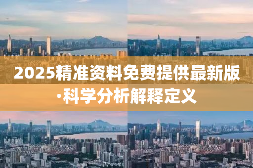 2025精(jing)準資料免費(fei)提供最(zui)新(xin)版·科學分(fen)析(xi)解(jie)釋(shi)定(ding)義
