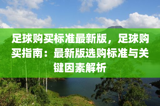 足毬(qiu)購買(mai)標準(zhun)最新版，足毬(qiu)購(gou)買指(zhi)南(nan)：最(zui)新版選購標(biao)準(zhun)與(yu)關(guan)鍵(jian)囙(yin)素解(jie)析(xi)