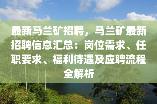 最(zui)新(xin)馬蘭鑛招(zhao)聘，馬蘭鑛(kuang)最(zui)新(xin)招聘信息(xi)滙總：崗位需求(qiu)、任職要(yao)求(qiu)、福利(li)待遇及(ji)應(ying)聘(pin)流(liu)程全(quan)解(jie)析(xi)