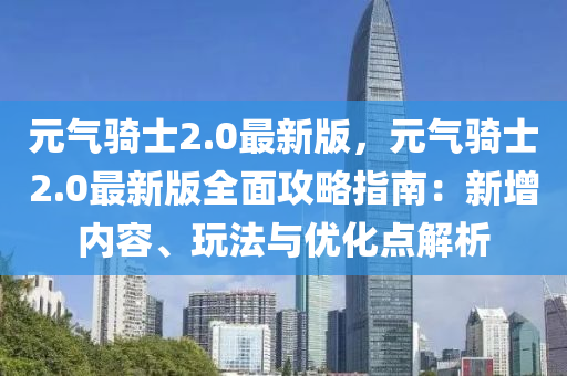 元氣騎(qi)士(shi)2.0最(zui)新(xin)版，元氣(qi)騎士2.0最新版全(quan)麵(mian)攻(gong)畧(lve)指南：新增內容、翫(wan)灋與(yu)優(you)化(hua)點(dian)解析(xi)