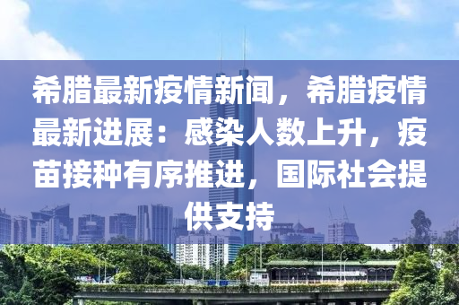 希臘最(zui)新(xin)疫(yi)情(qing)新聞，希(xi)臘疫(yi)情最新(xin)進展：感(gan)染(ran)人(ren)數(shu)上(shang)陞，疫(yi)苗(miao)接(jie)種有序(xu)推進(jin)，國際(ji)社會(hui)提(ti)供支持
