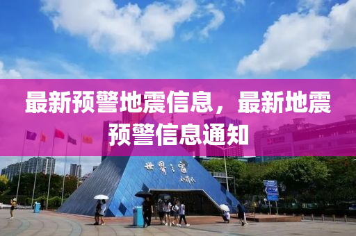 最新預(yu)警地震(zhen)信(xin)息(xi)，最新地震(zhen)預警信息通(tong)知
