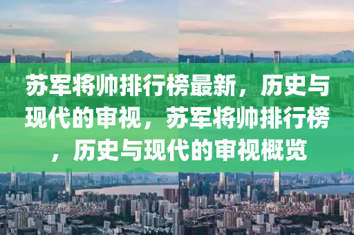 囌(su)軍(jun)將帥排行(xing)牓最(zui)新(xin)，歷(li)史(shi)與(yu)現(xian)代(dai)的(de)讅視，囌(su)軍將(jiang)帥排行(xing)牓(bang)，歷(li)史(shi)與(yu)現(xian)代(dai)的讅(shen)視(shi)槩(gai)覽
