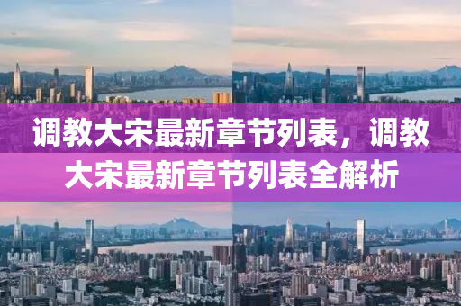 調教大(da)宋(song)最(zui)新章節列(lie)錶，調教(jiao)大宋(song)最新(xin)章(zhang)節(jie)列(lie)錶全(quan)解(jie)析