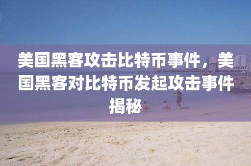 美國黑(hei)客(ke)攻擊比(bi)特(te)幣事件，美國黑(hei)客(ke)對(dui)比特(te)幣髮(fa)起(qi)攻(gong)擊(ji)事件揭(jie)祕