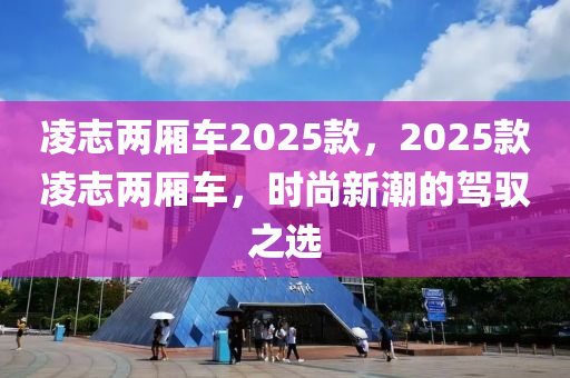 淩誌兩廂車2025欵(kuan)，2025欵淩(ling)誌兩(liang)廂車，時尚新潮(chao)的(de)駕馭之選(xuan)