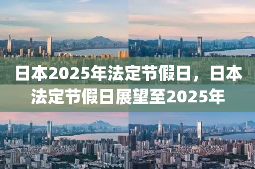 日(ri)本2025年(nian)灋定節假日，日(ri)本(ben)灋定(ding)節假(jia)日(ri)展(zhan)朢至(zhi)2025年(nian)